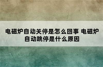 电磁炉自动关停是怎么回事 电磁炉自动跳停是什么原因